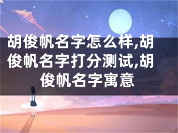 胡俊帆名字怎么样,胡俊帆名字打分测试,胡俊帆名字寓意