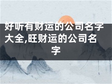 好听有财运的公司名字大全,旺财运的公司名字