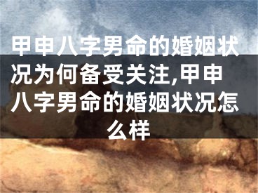 甲申八字男命的婚姻状况为何备受关注,甲申八字男命的婚姻状况怎么样