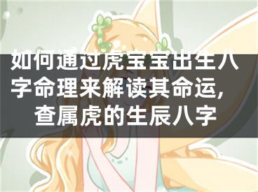 如何通过虎宝宝出生八字命理来解读其命运,查属虎的生辰八字