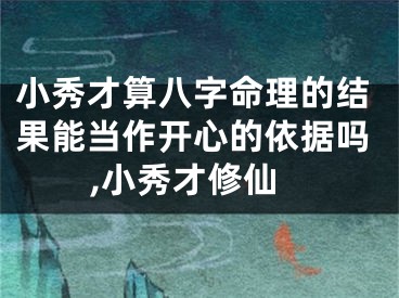 小秀才算八字命理的结果能当作开心的依据吗,小秀才修仙