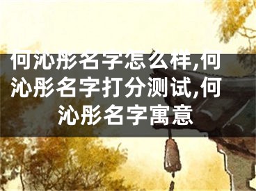 何沁彤名字怎么样,何沁彤名字打分测试,何沁彤名字寓意