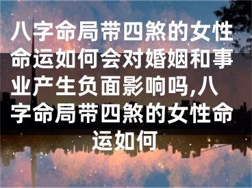 八字命局带四煞的女性命运如何会对婚姻和事业产生负面影响吗,八字命局带四煞的女性命运如何