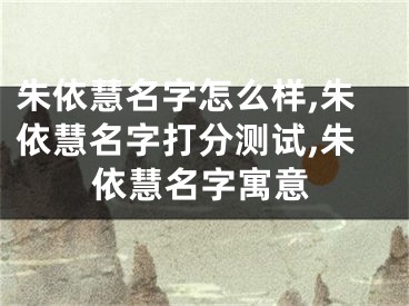 朱依慧名字怎么样,朱依慧名字打分测试,朱依慧名字寓意