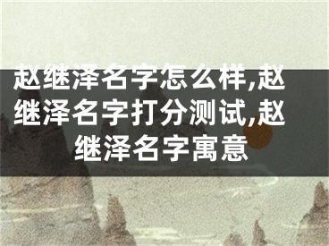 赵继泽名字怎么样,赵继泽名字打分测试,赵继泽名字寓意