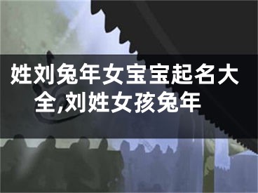姓刘兔年女宝宝起名大全,刘姓女孩兔年