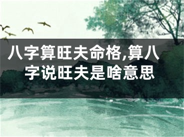 八字算旺夫命格,算八字说旺夫是啥意思