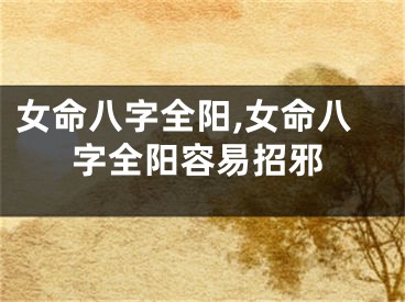 女命八字全阳,女命八字全阳容易招邪