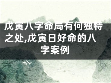戊寅八字命局有何独特之处,戊寅日好命的八字案例