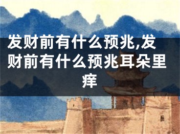 发财前有什么预兆,发财前有什么预兆耳朵里痒