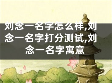 刘念一名字怎么样,刘念一名字打分测试,刘念一名字寓意