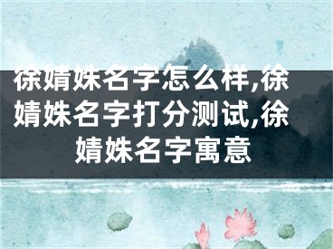 徐婧姝名字怎么样,徐婧姝名字打分测试,徐婧姝名字寓意