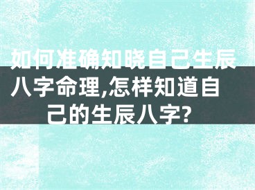 如何准确知晓自己生辰八字命理,怎样知道自己的生辰八字?