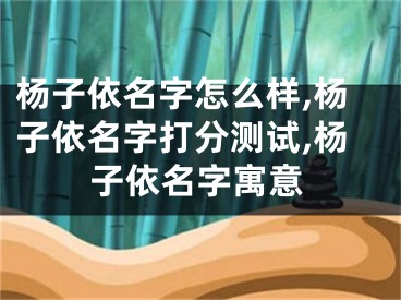 杨子依名字怎么样,杨子依名字打分测试,杨子依名字寓意