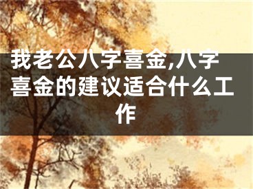我老公八字喜金,八字喜金的建议适合什么工作