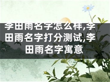 李田雨名字怎么样,李田雨名字打分测试,李田雨名字寓意