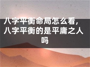 八字平衡命局怎么看,八字平衡的是平庸之人吗