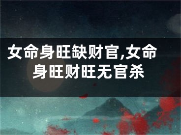 女命身旺缺财官,女命身旺财旺无官杀