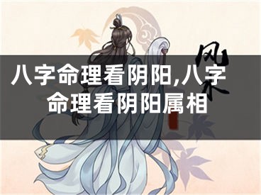 八字命理看阴阳,八字命理看阴阳属相