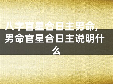 八字官星合日主男命,男命官星合日主说明什么