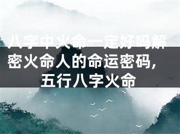 八字中火命一定好吗解密火命人的命运密码,五行八字火命