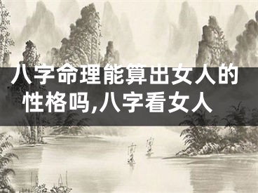 八字命理能算出女人的性格吗,八字看女人