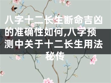 八字十二长生断命吉凶的准确性如何,八字预测中关于十二长生用法秘传