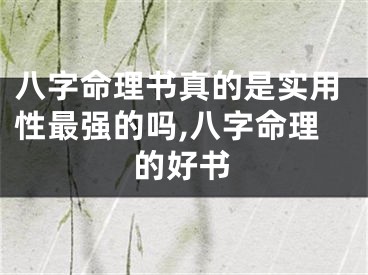 八字命理书真的是实用性最强的吗,八字命理的好书
