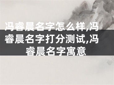 冯睿晨名字怎么样,冯睿晨名字打分测试,冯睿晨名字寓意