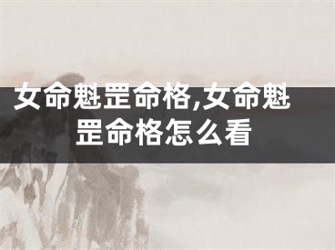 女命魁罡命格,女命魁罡命格怎么看