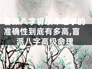 盲派八字初级命理学的准确性到底有多高,盲派八字高级命理