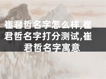 崔君哲名字怎么样,崔君哲名字打分测试,崔君哲名字寓意