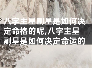 八字主星副星是如何决定命格的呢,八字主星副星是如何决定命运的