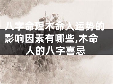 八字命理木命人运势的影响因素有哪些,木命人的八字喜忌
