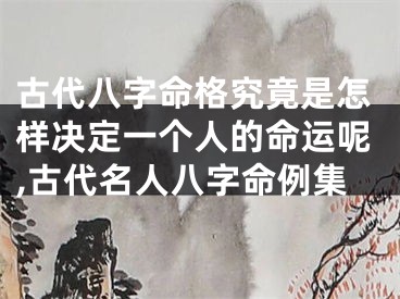古代八字命格究竟是怎样决定一个人的命运呢,古代名人八字命例集