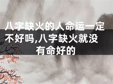 八字缺火的人命运一定不好吗,八字缺火就没有命好的
