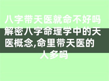 八字带天医就命不好吗解密八字命理学中的天医概念,命里带天医的人多吗