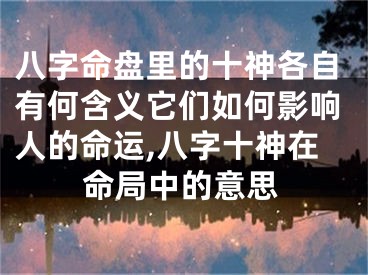 八字命盘里的十神各自有何含义它们如何影响人的命运,八字十神在命局中的意思