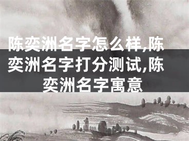 陈奕洲名字怎么样,陈奕洲名字打分测试,陈奕洲名字寓意