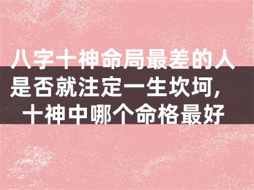 八字十神命局最差的人是否就注定一生坎坷,十神中哪个命格最好