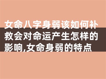 女命八字身弱该如何补救会对命运产生怎样的影响,女命身弱的特点
