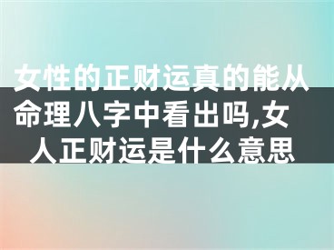 女性的正财运真的能从命理八字中看出吗,女人正财运是什么意思