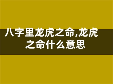 八字里龙虎之命,龙虎之命什么意思