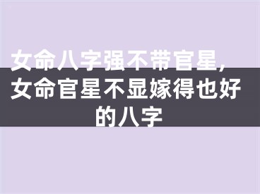 女命八字强不带官星,女命官星不显嫁得也好的八字