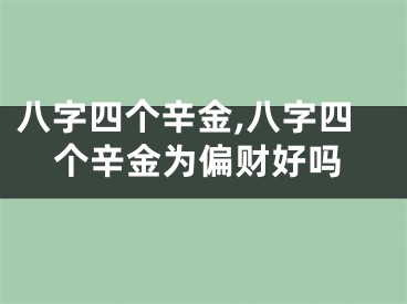 八字四个辛金,八字四个辛金为偏财好吗