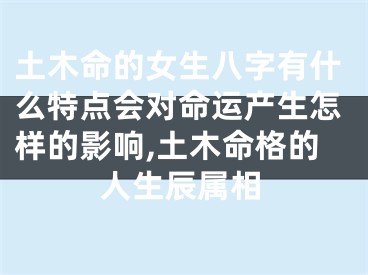 土木命的女生八字有什么特点会对命运产生怎样的影响,土木命格的人生辰属相