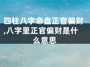 四柱八字命盘正官偏财,八字里正官偏财是什么意思
