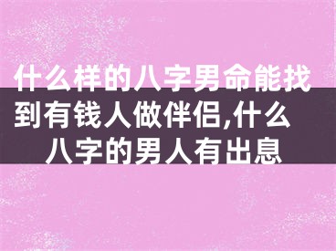 什么样的八字男命能找到有钱人做伴侣,什么八字的男人有出息