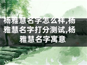 杨雅慧名字怎么样,杨雅慧名字打分测试,杨雅慧名字寓意