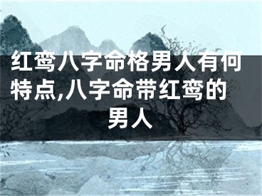 红鸾八字命格男人有何特点,八字命带红鸾的男人